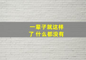 一辈子就这样了 什么都没有